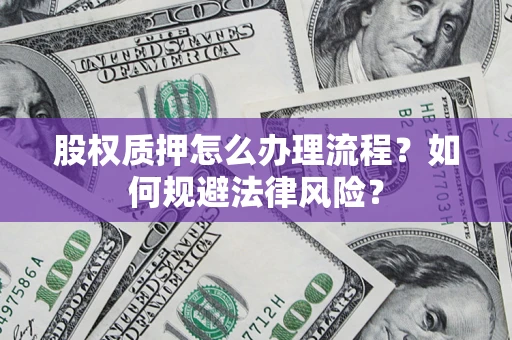 武汉股权质押怎么办理流程？如何规避法律风险？