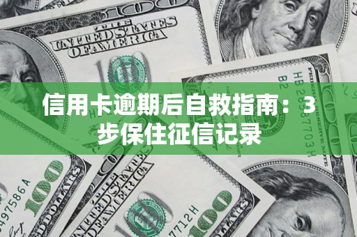 武汉信用卡逾期后自救指南：3步保住征信记录