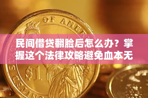 武汉民间借贷翻脸后怎么办？掌握这个法律攻略避免血本无归