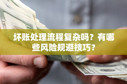 武汉坏账处理流程复杂吗？有哪些风险规避技巧？