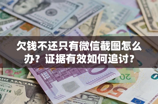 武汉欠钱不还只有微信截图怎么办？证据有效如何追讨？