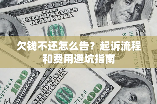 武汉欠钱不还怎么告?起诉流程和费用避坑指南 武汉欠钱不还怎么告?起诉流程和费用避坑指南