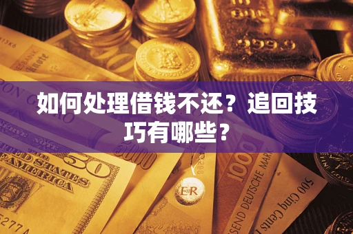 武汉如何处理借钱不还？追回技巧有哪些？