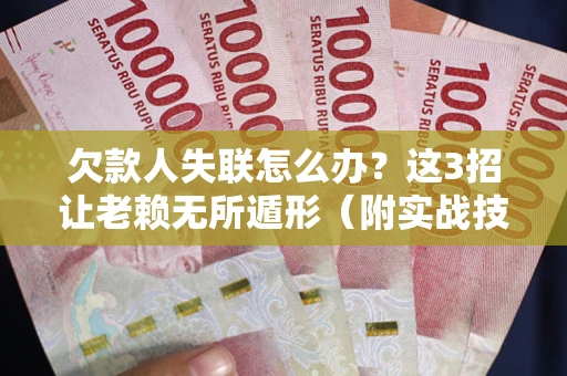 武汉欠款人失联怎么办？这3招让老赖无所遁形（附实战技巧）