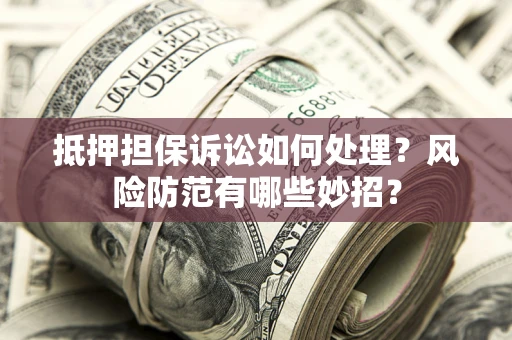 武汉抵押担保诉讼如何处理？风险防范有哪些妙招？