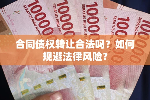 武汉合同债权转让合法吗？如何规避法律风险？