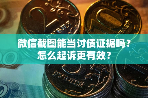 武汉微信截图能当讨债证据吗？怎么起诉更有效？