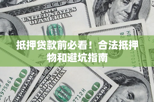 武汉抵押贷款前必看！合法抵押物和避坑指南