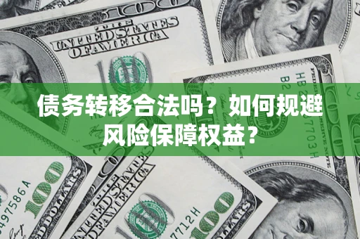 武汉债务转移合法吗？如何规避风险保障权益？