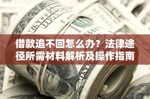武汉借款追不回怎么办?法律途径所需材料解析及操作指南 武汉借款追不回怎么办?法律途径所需材料解析及操作指南