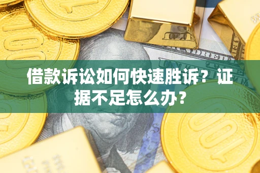武汉借款诉讼如何快速胜诉？证据不足怎么办？