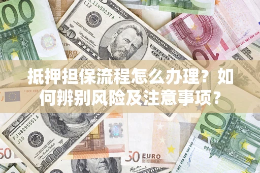 武汉抵押担保流程怎么办理？如何辨别风险及注意事项？