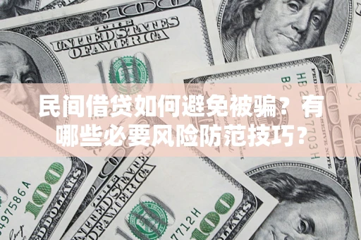 武汉民间借贷如何避免被骗？有哪些必要风险防范技巧？