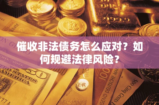 武汉催收非法债务怎么应对？如何规避法律风险？
