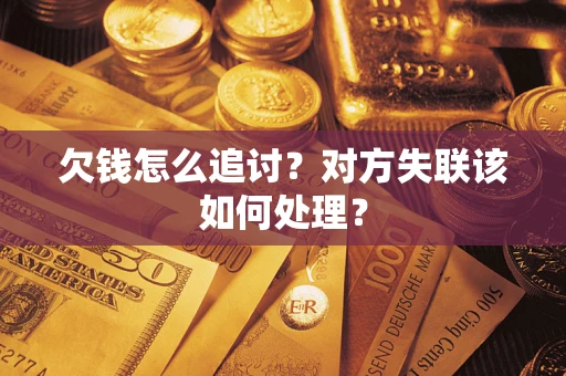 武汉欠钱怎么追讨？对方失联该如何处理？