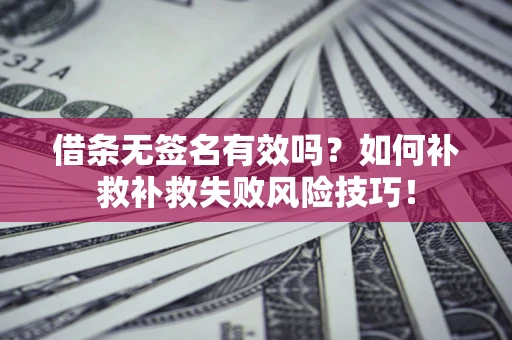 武汉借条无签名有效吗？如何补救补救失败风险技巧！