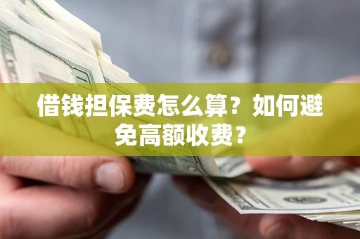 武汉借钱担保费怎么算？如何避免高额收费？