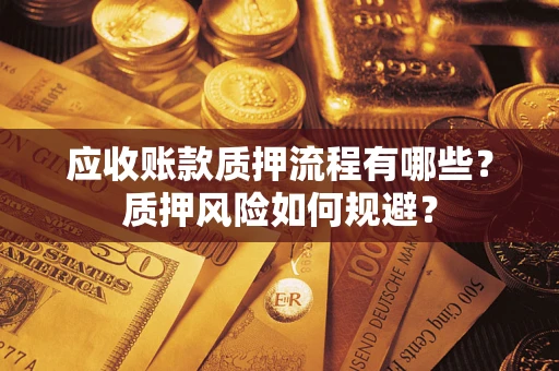 武汉应收账款质押流程有哪些？质押风险如何规避？