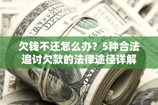 武汉欠钱不还怎么办？5种合法追讨欠款的法律途径详解
