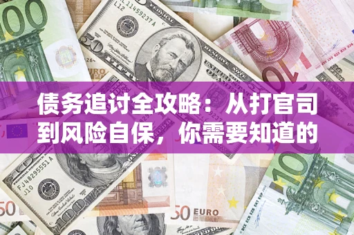 武汉债务追讨全攻略：从打官司到风险自保，你需要知道的法律智慧