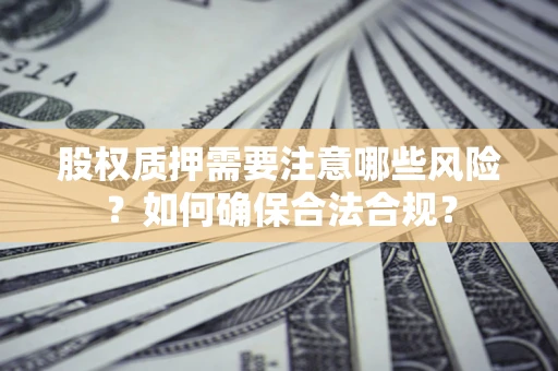 武汉股权质押需要注意哪些风险？如何确保合法合规？