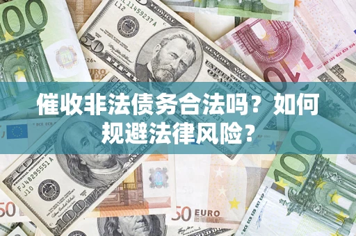 武汉催收非法债务合法吗？如何规避法律风险？