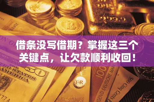武汉借条没写借期？掌握这三个关键点，让欠款顺利收回！