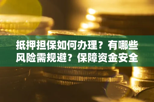 武汉抵押担保如何办理？有哪些风险需规避？保障资金安全