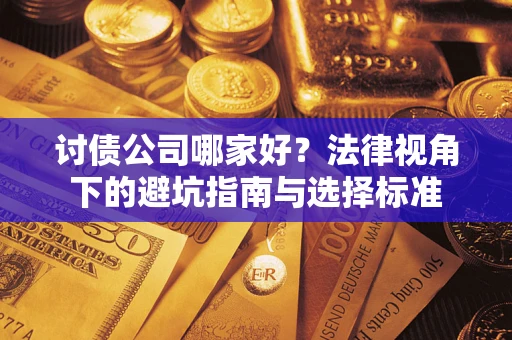 武汉讨债公司哪家好？法律视角下的避坑指南与选择标准