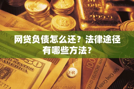 武汉网贷负债怎么还？法律途径有哪些方法？