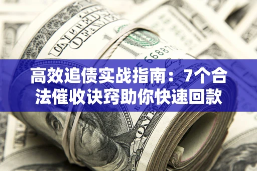 武汉高效追债实战指南：7个合法催收诀窍助你快速回款
