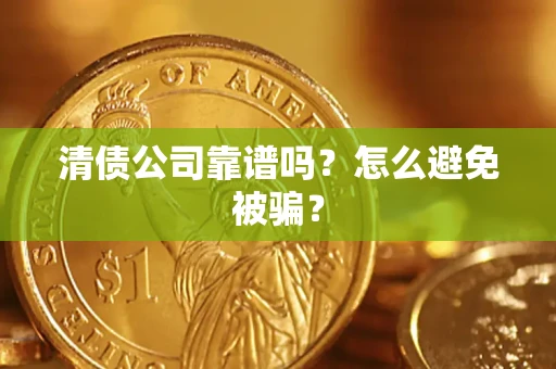 武汉清债公司靠谱吗？怎么避免被骗？