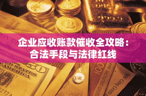 武汉企业应收账款催收全攻略：合法手段与法律红线