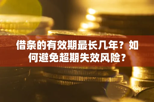 武汉借条的有效期最长几年？如何避免超期失效风险？