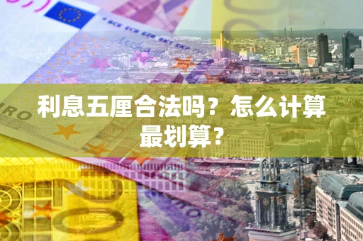 武汉利息五厘合法吗？怎么计算最划算？