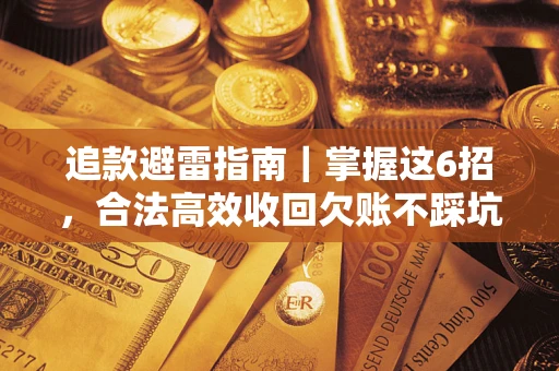 武汉追款避雷指南｜掌握这6招，合法高效收回欠账不踩坑