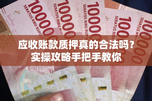 武汉应收账款质押真的合法吗？实操攻略手把手教你