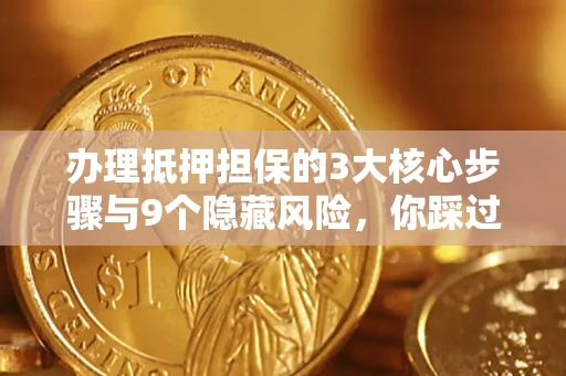 武汉办理抵押担保的3大核心步骤与9个隐藏风险，你踩过哪个坑？