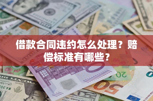武汉借款合同违约怎么处理？赔偿标准有哪些？