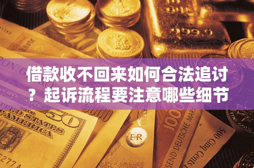 武汉借款收不回来如何合法追讨？起诉流程要注意哪些细节？