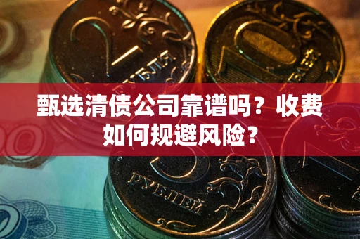 武汉甄选清债公司靠谱吗？收费如何规避风险？