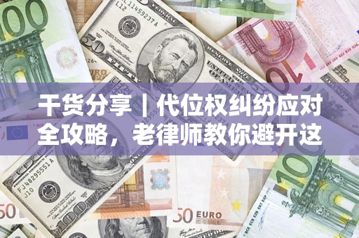 武汉干货分享｜代位权纠纷应对全攻略，老律师教你避开这5大雷区