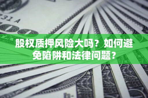 武汉股权质押风险大吗？如何避免陷阱和法律问题？