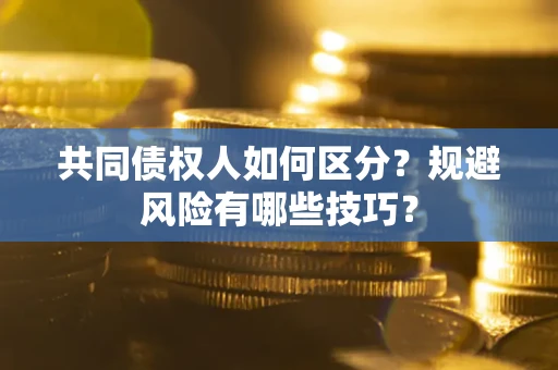 武汉共同债权人如何区分？规避风险有哪些技巧？