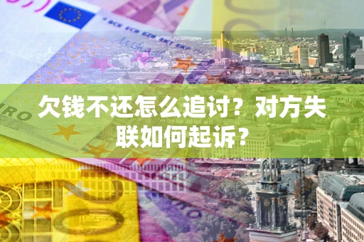武汉欠钱不还怎么追讨？对方失联如何起诉？