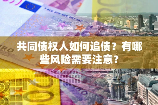 武汉共同债权人如何追债？有哪些风险需要注意？