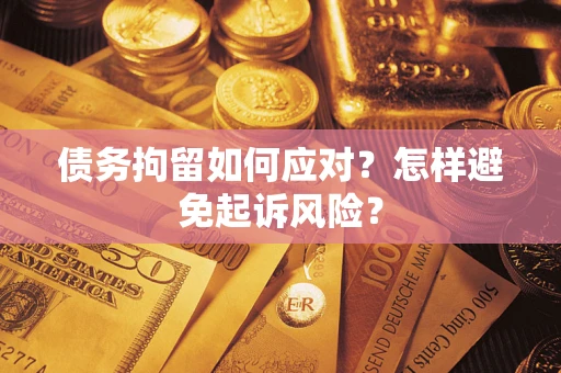 武汉债务拘留如何应对？怎样避免起诉风险？
