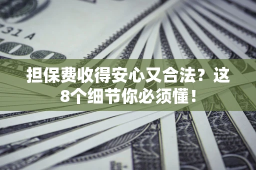 武汉担保费收得安心又合法？这8个细节你必须懂！