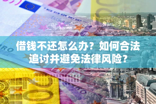 武汉借钱不还怎么办？如何合法追讨并避免法律风险？