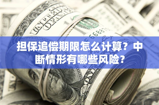 武汉担保追偿期限怎么计算？中断情形有哪些风险？